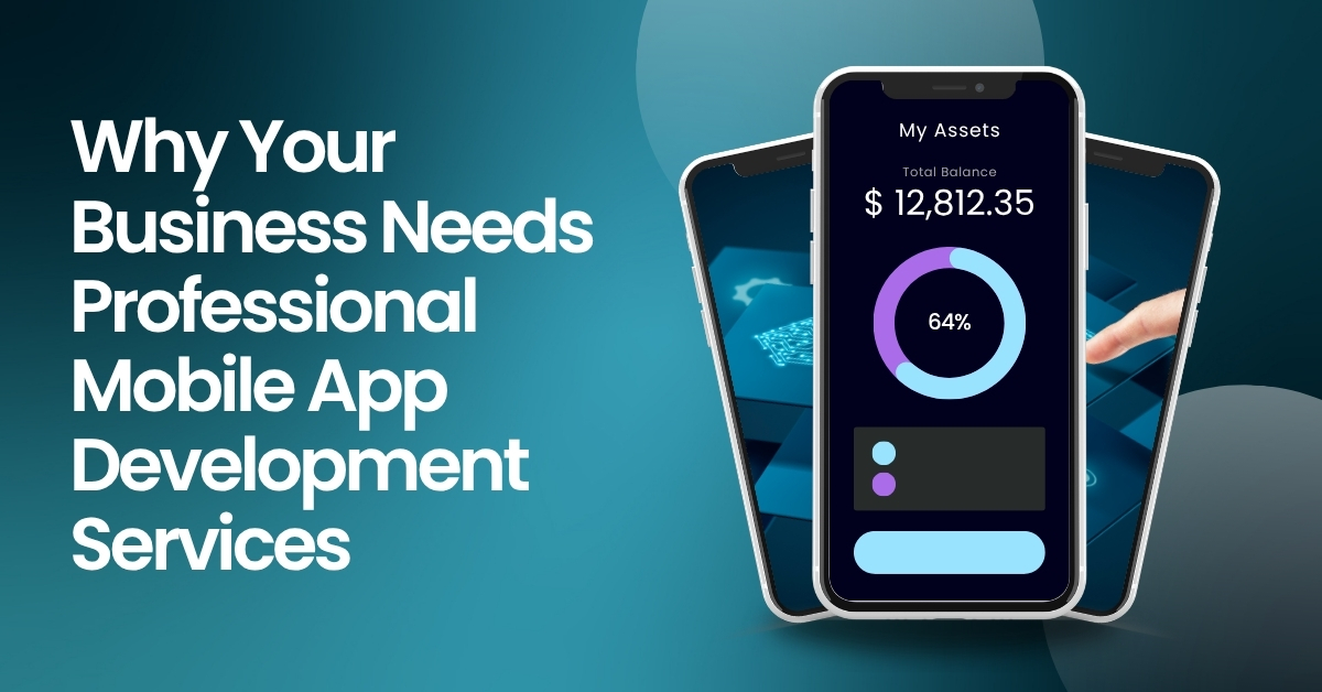 Why Your Business Needs Professional Mobile App Development Services